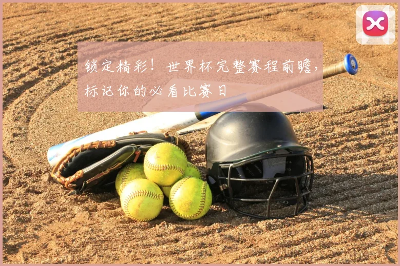 锁定精彩!世界杯完整赛程前瞻,标记你的必看比赛日