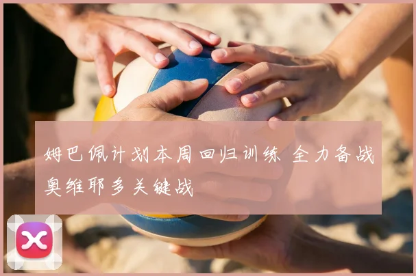 姆巴佩计划本周回归训练 全力备战奥维耶多关键战