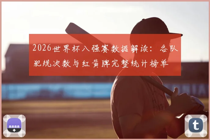 2026世界杯八强赛数据解读:各队犯规次数与红黄牌完整统计榜单