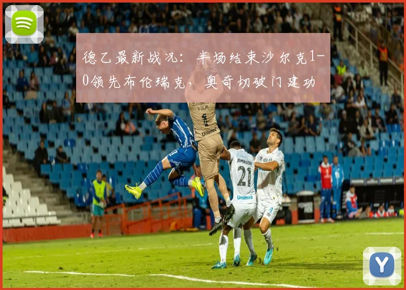 德乙最新战况：半场结束沙尔克1-0领先布伦瑞克，奥奇切破门建功