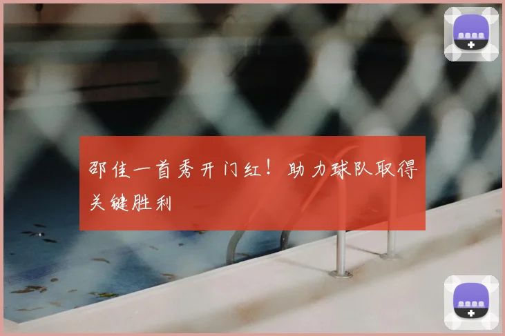 邵佳一首秀开门红！助力球队取得关键胜利