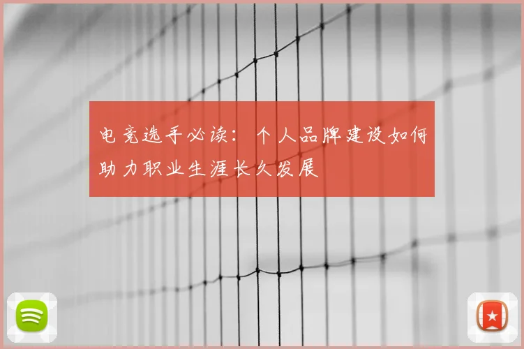电竞选手必读:个人品牌建设如何助力职业生涯长久发展