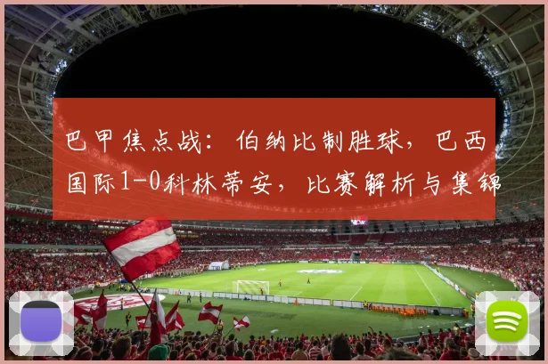 巴甲焦点战:伯纳比制胜球,巴西国际1-0科林蒂安,比赛解析与集锦