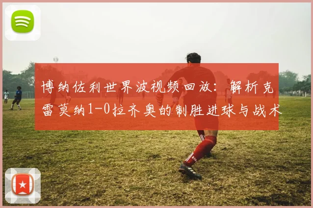 博纳佐利世界波视频回放：解析克雷莫纳1-0拉齐奥的制胜进球与战术细节
