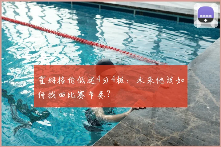 霍姆格伦低迷4分4板，未来他该如何找回比赛节奏？