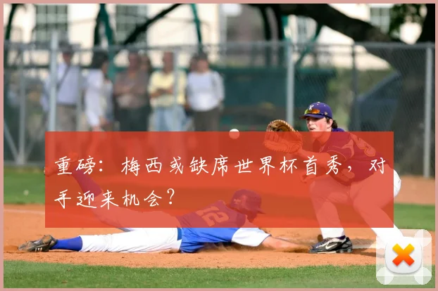 重磅：梅西或缺席世界杯首秀，对手迎来机会？