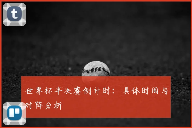世界杯半决赛倒计时：具体时间与对阵分析