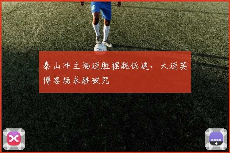 泰山冲主场连胜摆脱低迷,大连英博客场求胜破咒