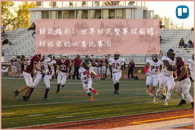 锁定精彩!世界杯完整赛程前瞻,标记你的必看比赛日