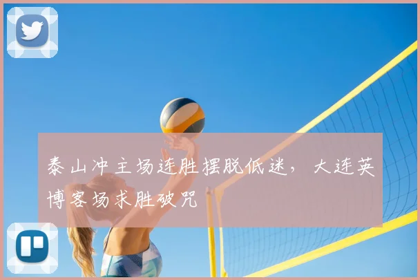 泰山冲主场连胜摆脱低迷，大连英博客场求胜破咒