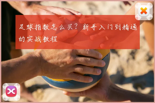 足球指数怎么买?新手入门到精通的实战教程