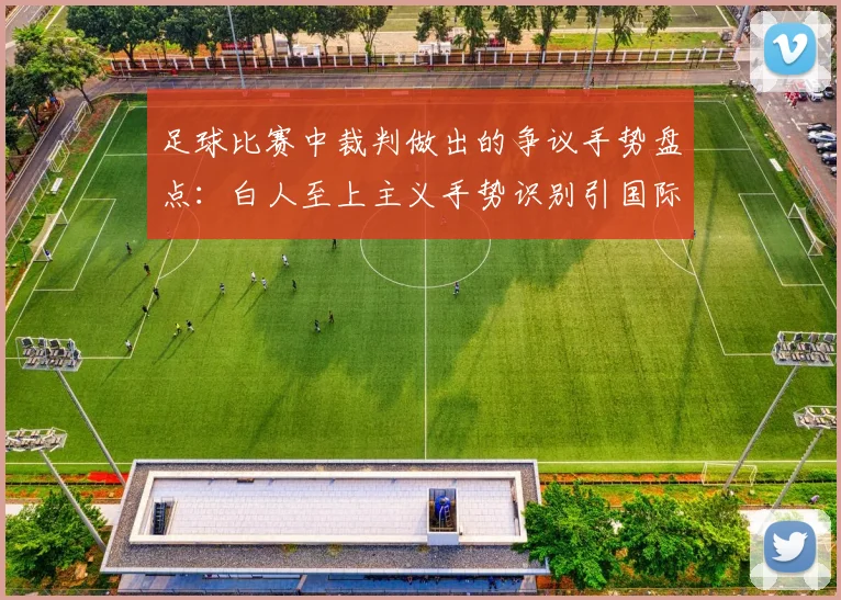 足球比赛中裁判做出的争议手势盘点:白人至上主义手势识别引国际足联2026年介入调查,邮报独家报道深度解析
